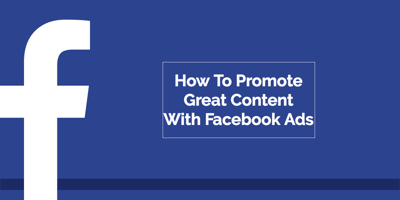 How To Promote Great Content With Facebook Ads