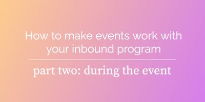 How to make events work with your inbound program, part two: during the event