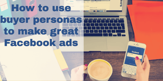 how to use buyer personas to make great facebook ads (2).png