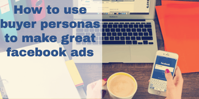 How to use buyer personas to make great Facebook ads