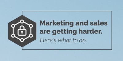 Marketing and sales are getting harder. Here's what to do.