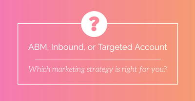 ABM, Inbound, Targeted Account: Which marketing strategy is right for you?